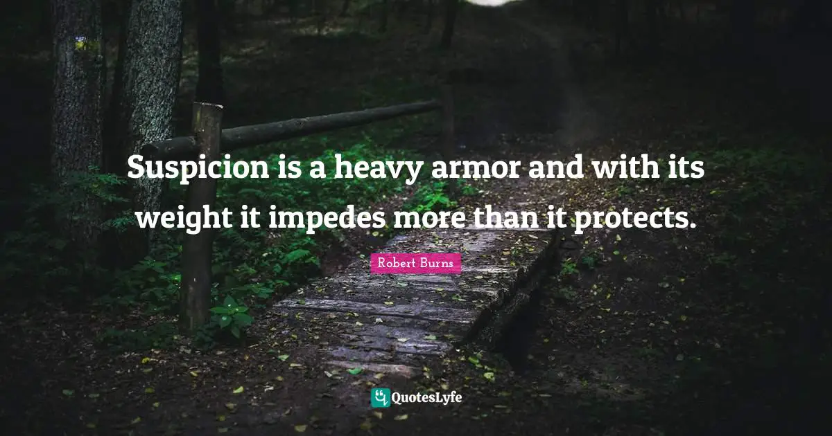 Robert Burns Quotes: "Suspicion is a heavy armor and with its weight it impedes more than it protects."