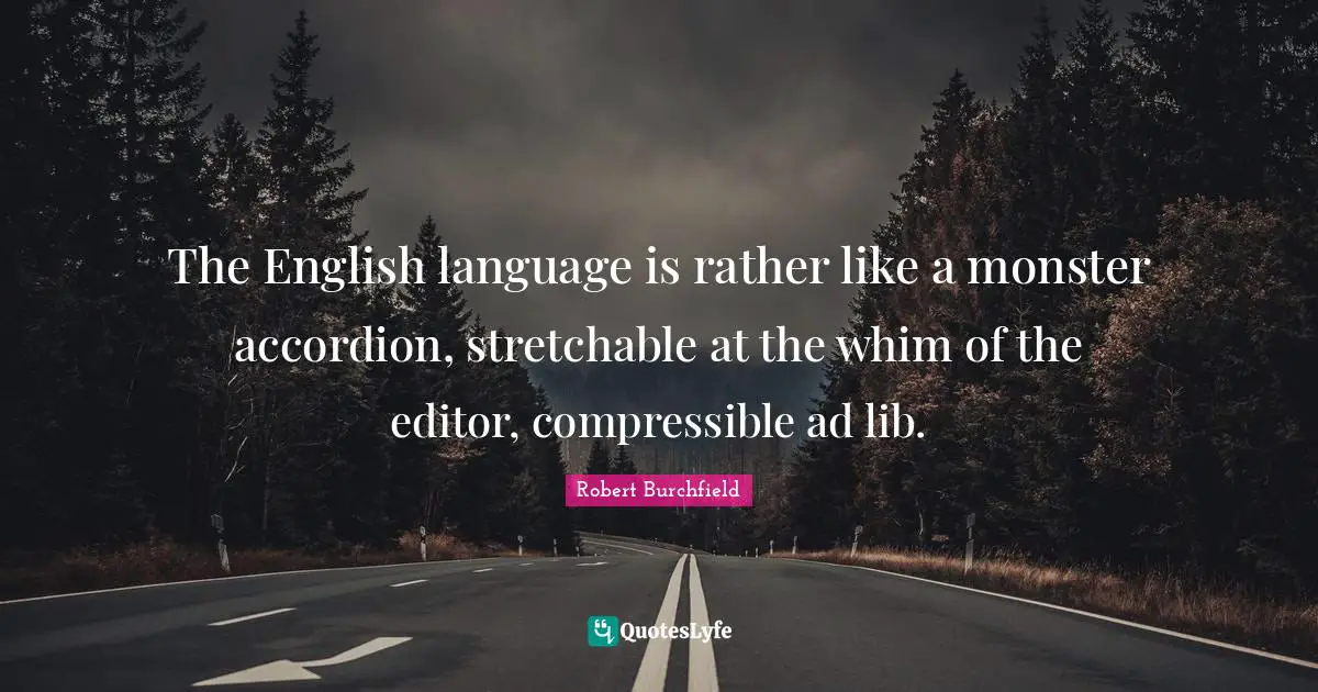 The English language is rather like a monster accordion, stretchable at the whim of the editor, compressible ad lib.
