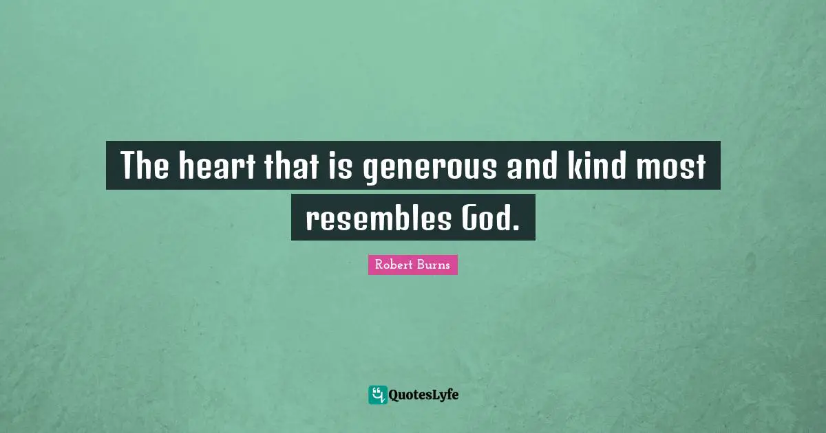 Robert Burns Quotes: "The heart that is generous and kind most resembles God."