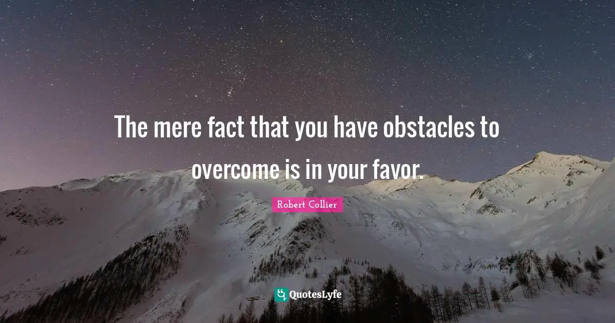 K.S. Collier Quotes: "The mere fact that you have obstacles to overcome is in your favor."