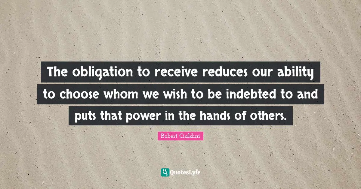 Indebted Quotes: "The obligation to receive reduces our ability to choose whom we wish to be indebted to and puts that power in the hands of others."