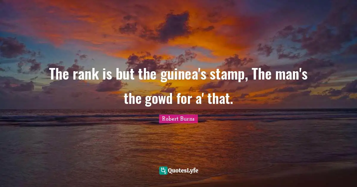 Stamps Quotes: "The rank is but the guinea's stamp, The man's the gowd for a' that."