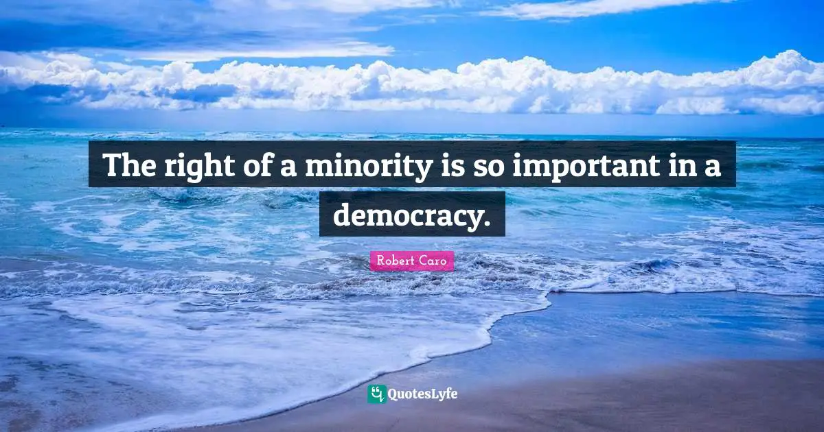 The right of a minority is so important in a democracy.