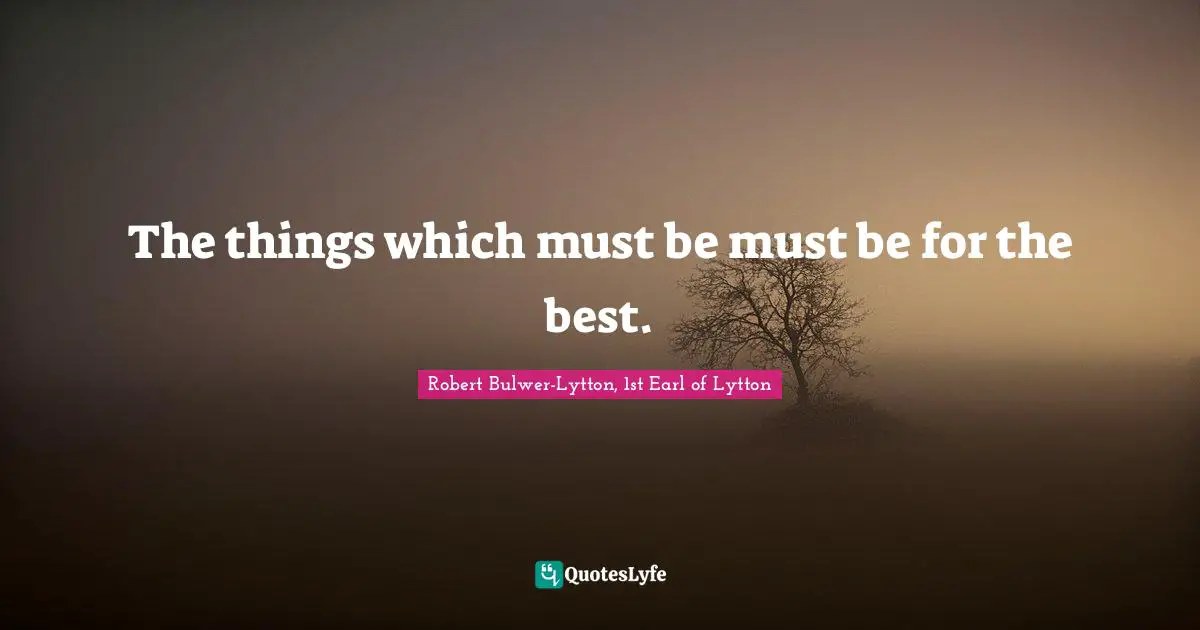 The things which must be must be for the best.