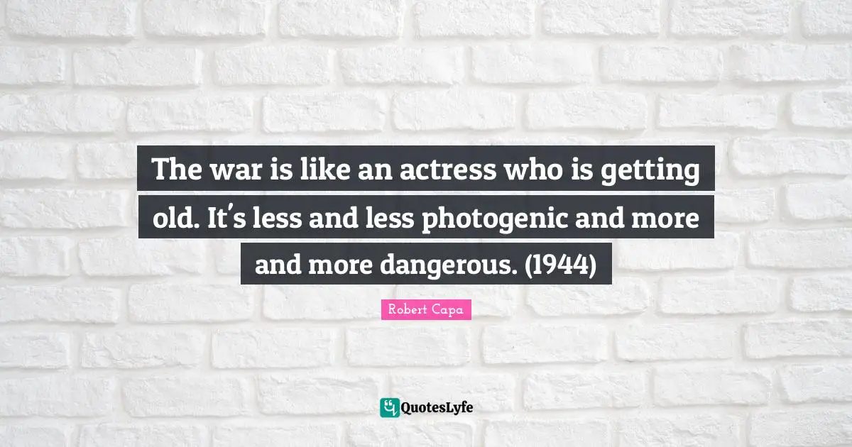 Getting Old Quotes: "The war is like an actress who is getting old. It's less and less photogenic and more and more dangerous. (1944)"