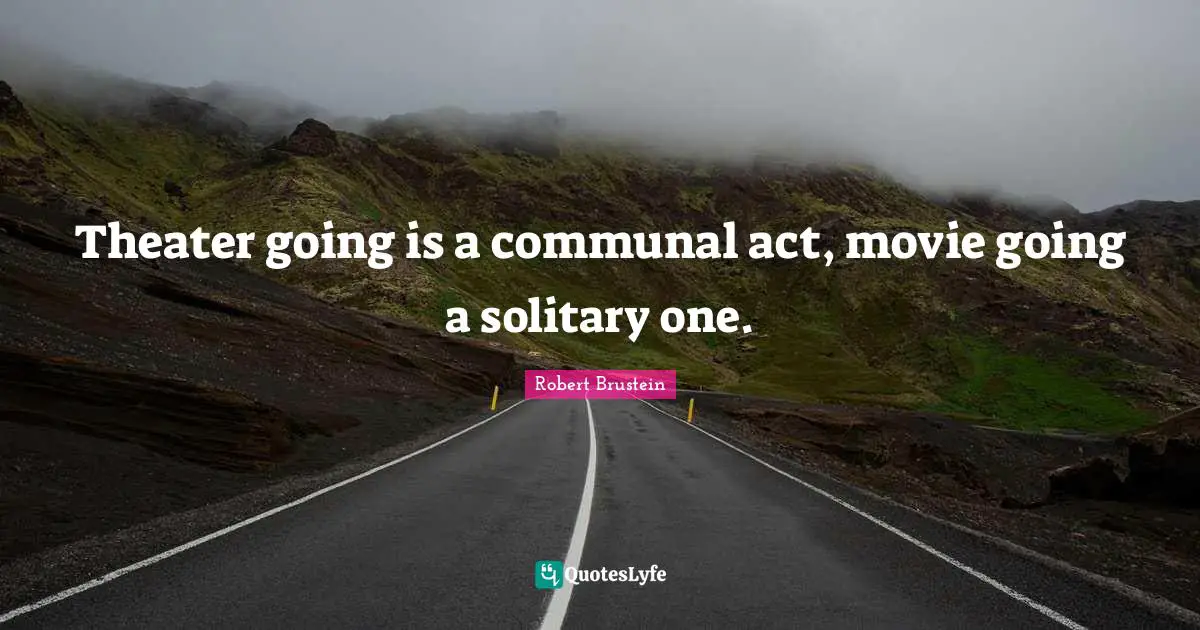Solitary Quotes: "Theater going is a communal act, movie going a solitary one."