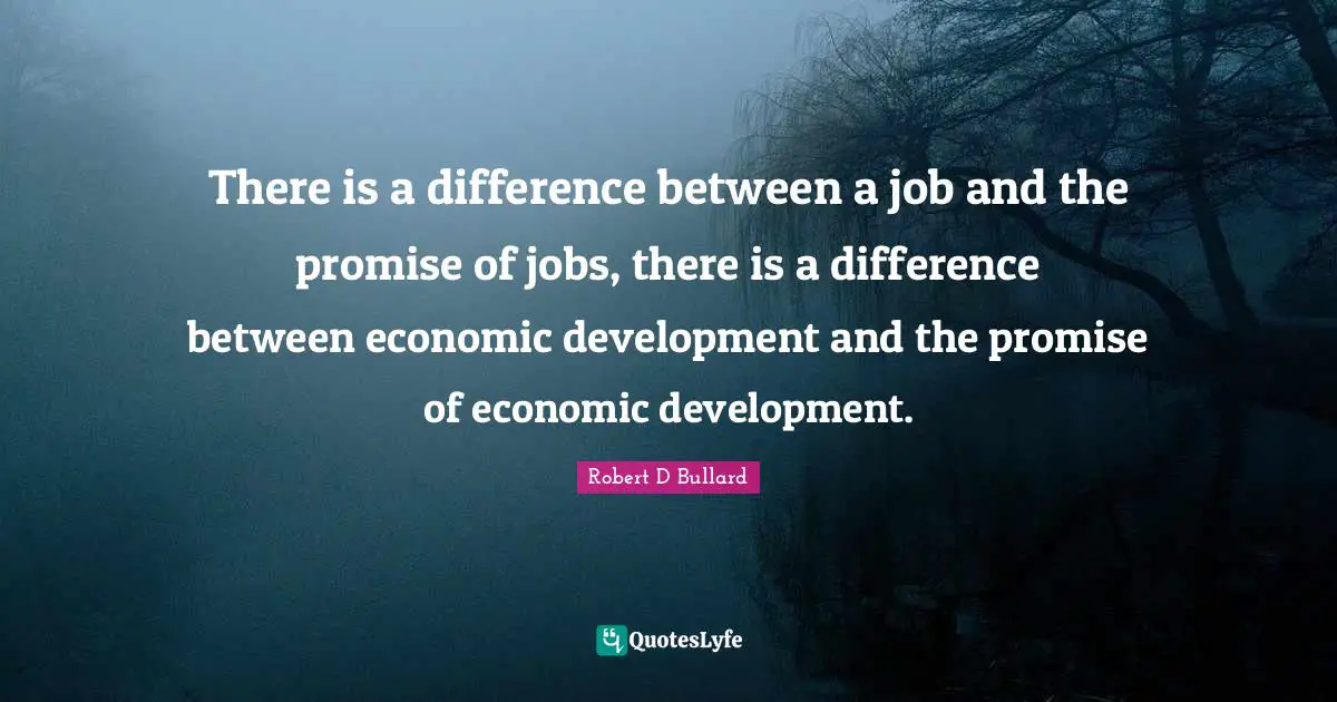 Economic Development Quotes: "There is a difference between a job and the promise of jobs, there is a difference between economic development and the promise of economic development."