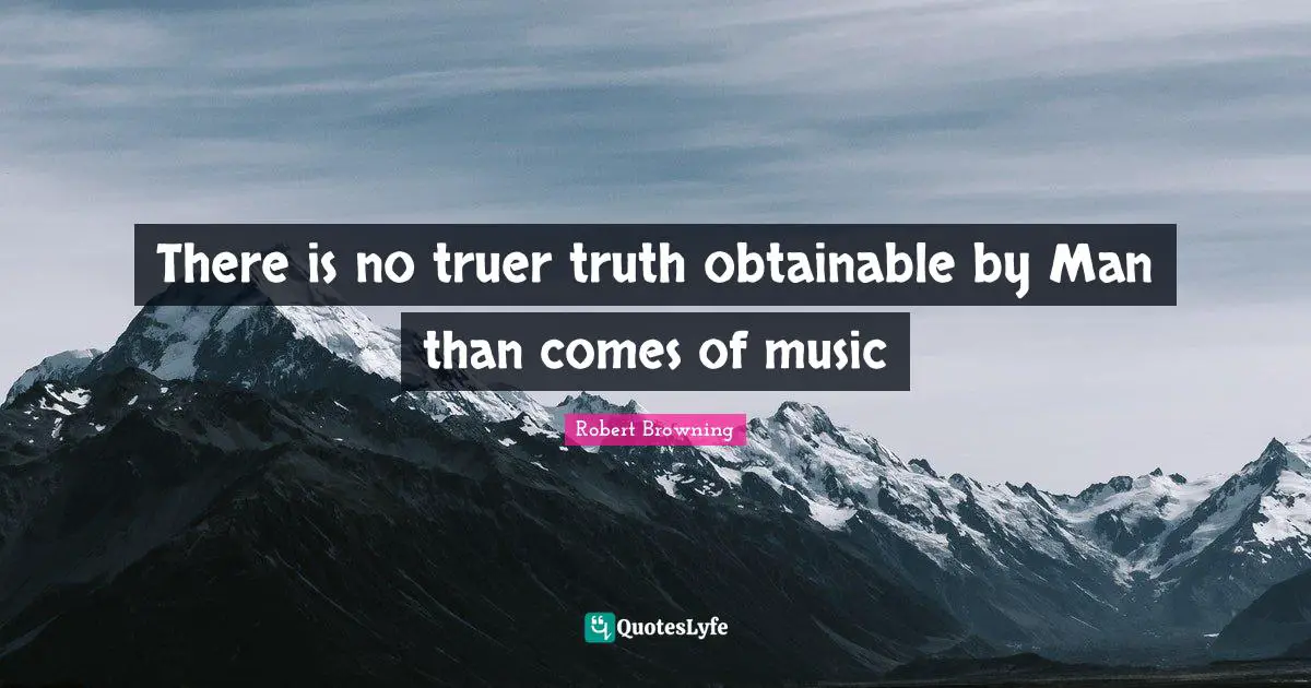 There is no truer truth obtainable by Man than comes of music