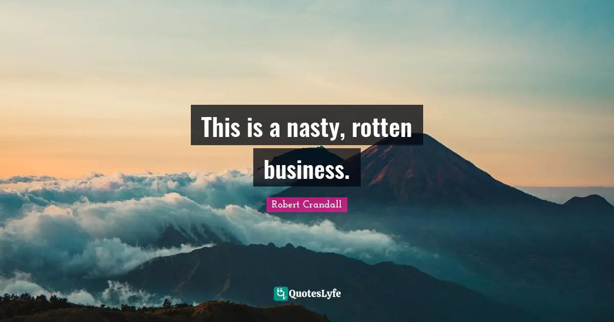 This is a nasty, rotten business.