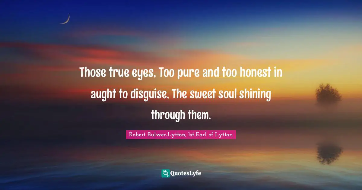 Sight Quotes: "Those true eyes, Too pure and too honest in aught to disguise, The sweet soul shining through them."