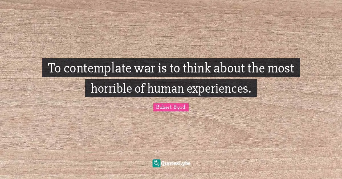 To contemplate war is to think about the most horrible of human experiences.