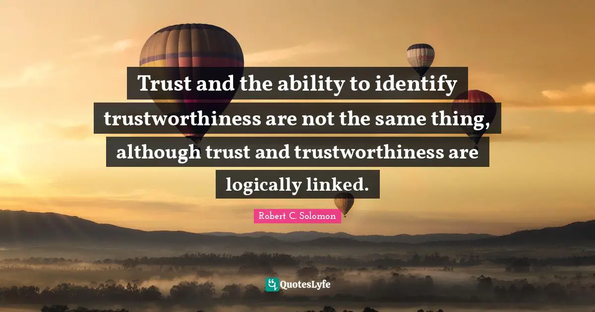 Linked Quotes: "Trust and the ability to identify trustworthiness are not the same thing, although trust and trustworthiness are logically linked."