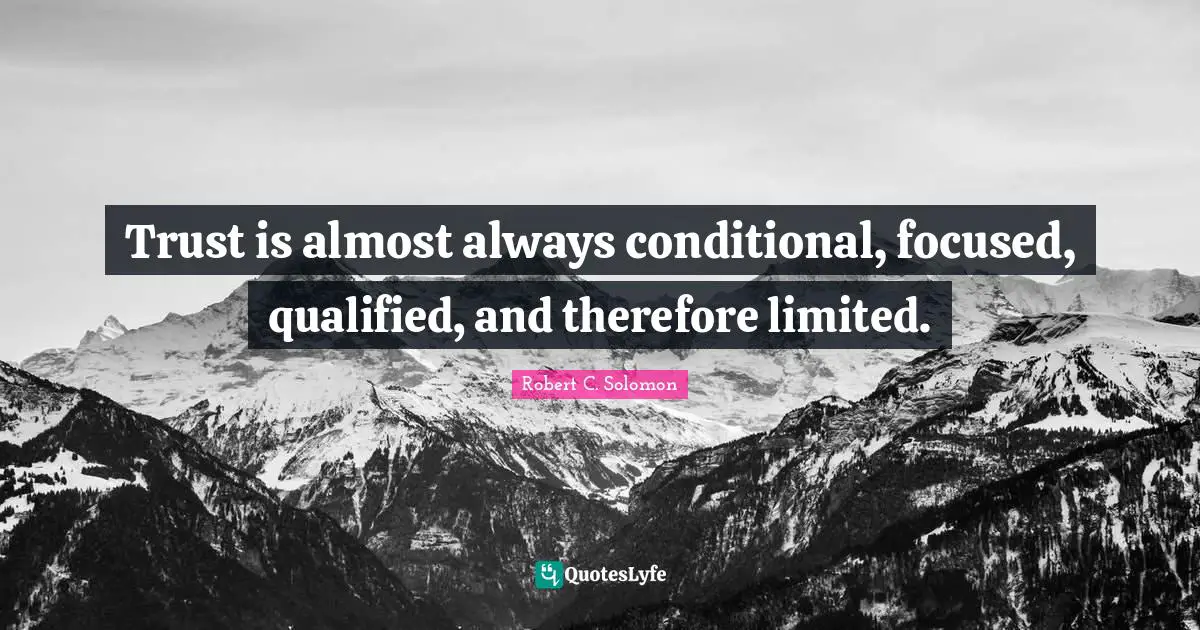 Qualified Quotes: "Trust is almost always conditional, focused, qualified, and therefore limited."