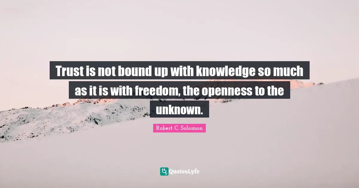 Bounds Quotes: "Trust is not bound up with knowledge so much as it is with freedom, the openness to the unknown."