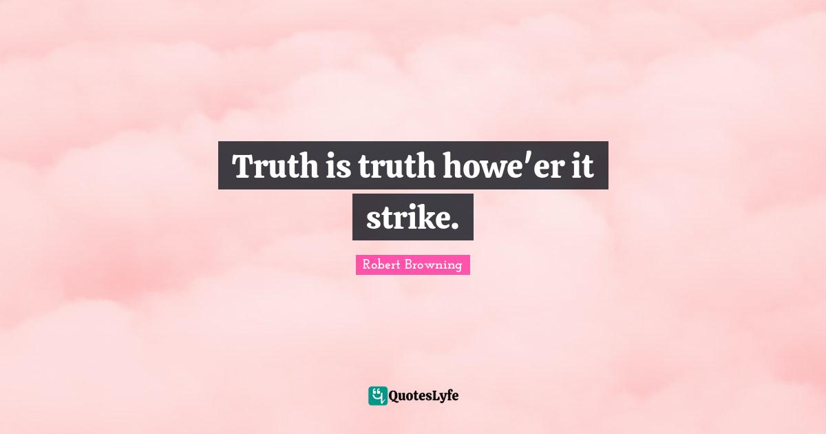 Truth is truth howe'er it strike.