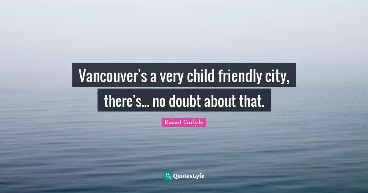 Vancouver's a very child friendly city, there's... no doubt about that.