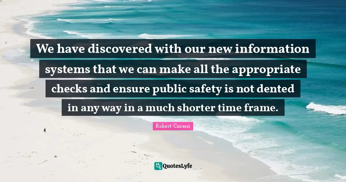 We have discovered with our new information systems that we can make all the appropriate checks and ensure public safety is not dented in any way in a much shorter time frame.