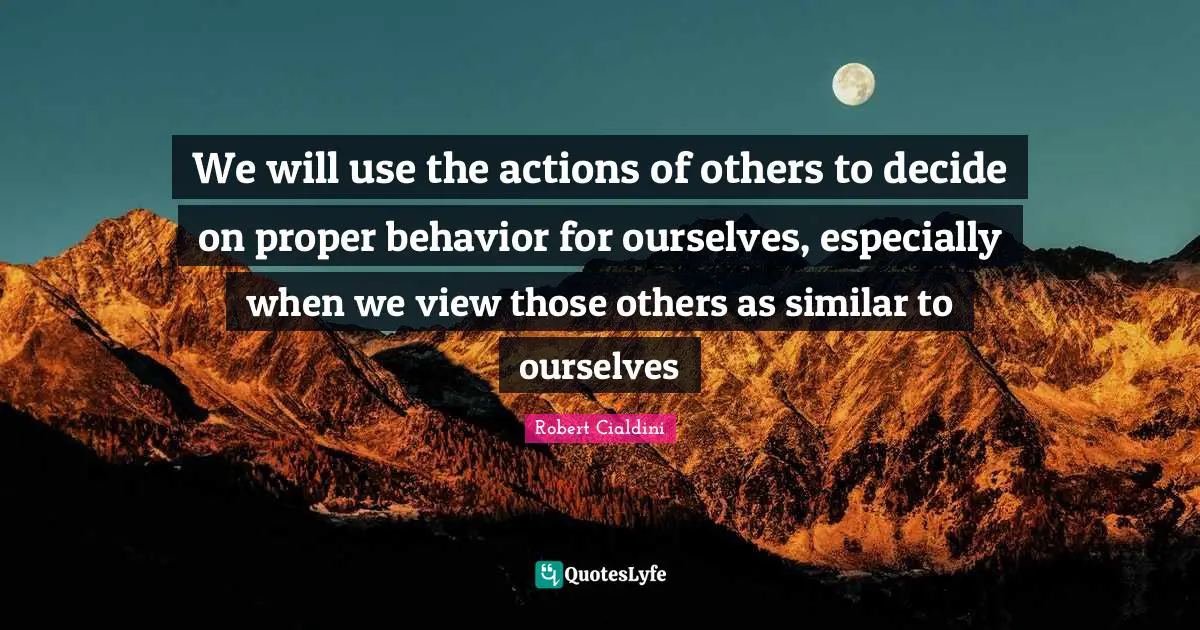 We will use the actions of others to decide on proper behavior for ourselves, especially when we view those others as similar to ourselves
