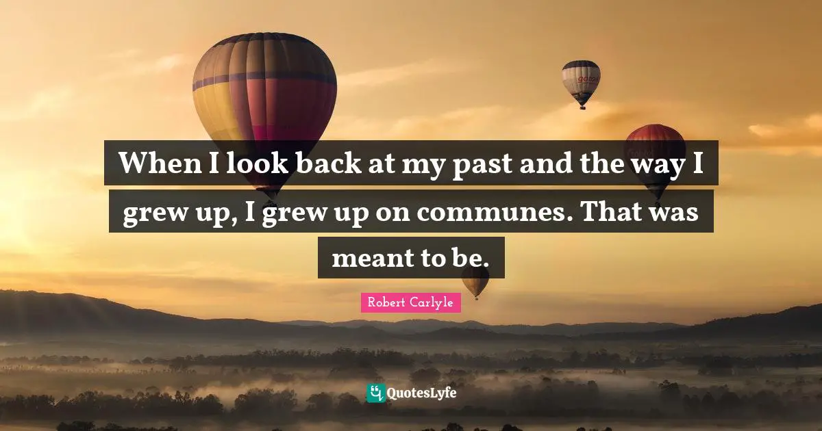 When I look back at my past and the way I grew up, I grew up on communes. That was meant to be.