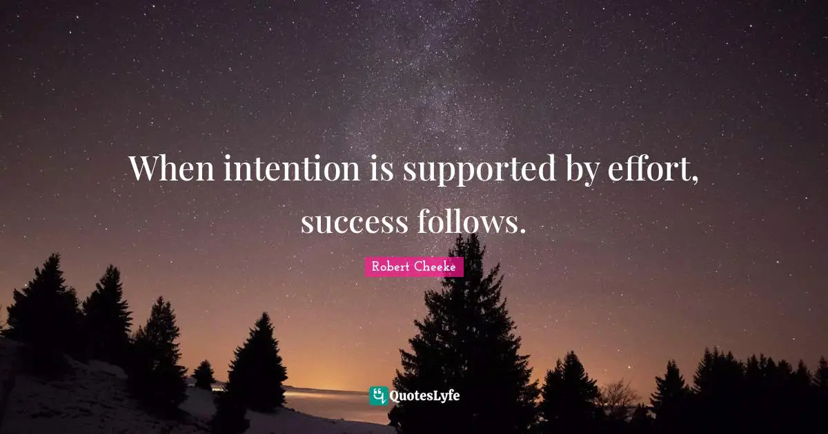 When intention is supported by effort, success follows.