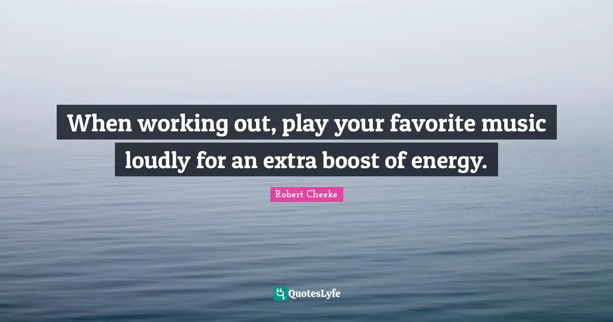 When working out, play your favorite music loudly for an extra boost of energy.