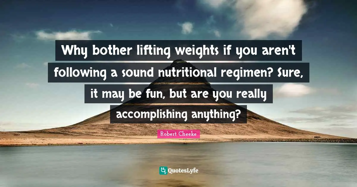 Why bother lifting weights if you aren't following a sound nutritional regimen? Sure, it may be fun, but are you really accomplishing anything?