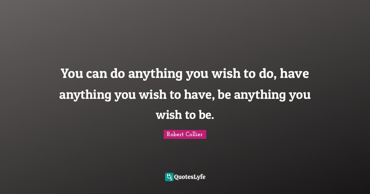 K.S. Collier Quotes: "You can do anything you wish to do, have anything you wish to have, be anything you wish to be."