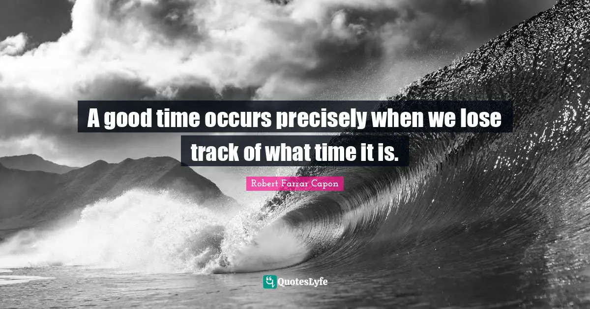 Track Quotes: "A good time occurs precisely when we lose track of what time it is."