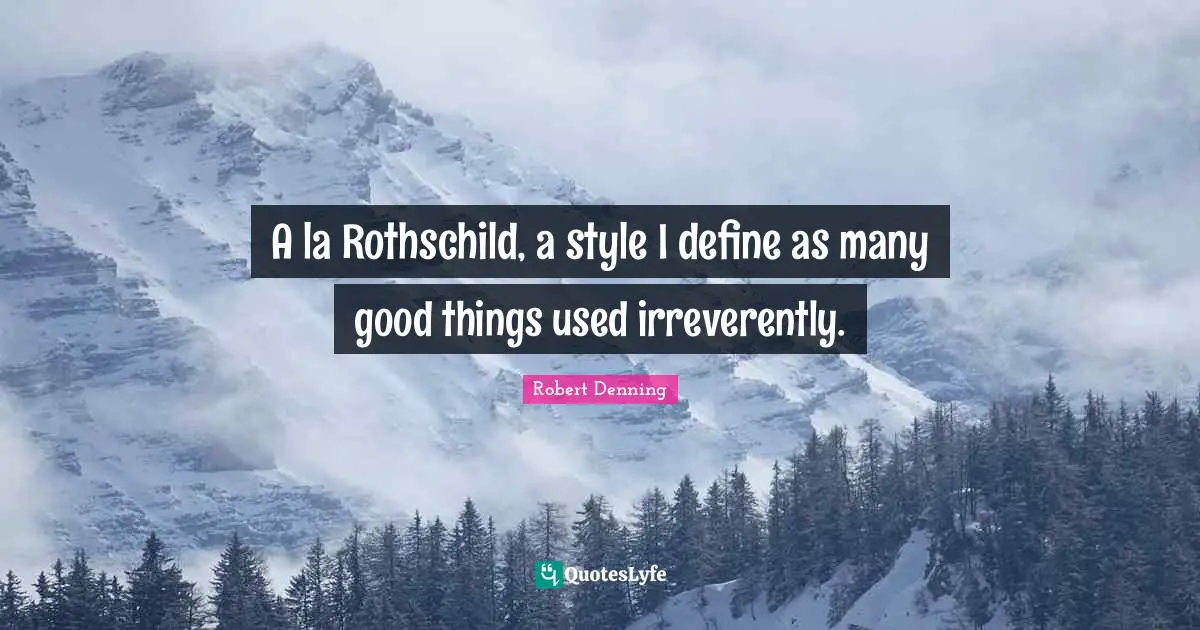 A la Rothschild, a style I define as many good things used irreverently.