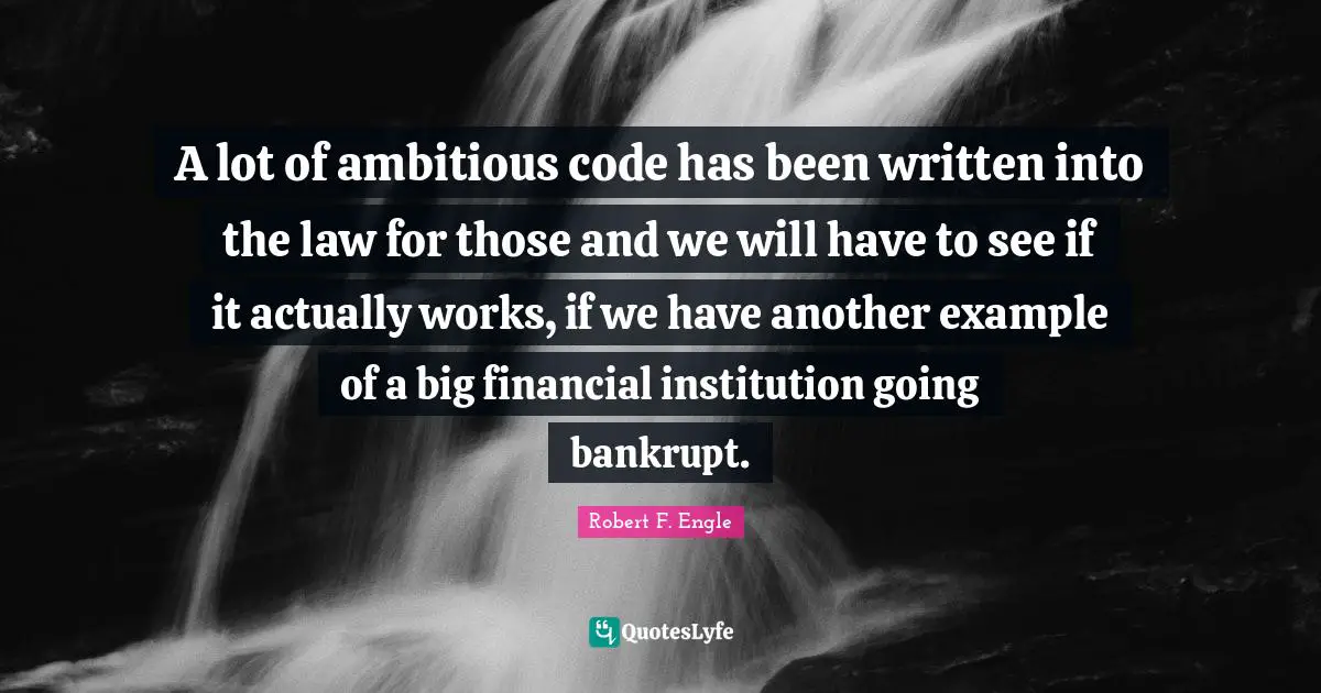 A lot of ambitious code has been written into the law for those and we will have to see if it actually works, if we have another example of a big financial institution going bankrupt.