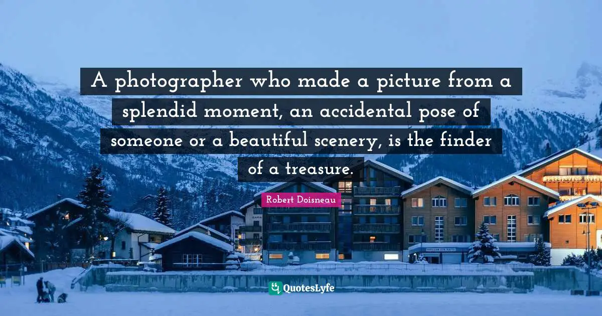 Robert Doisneau Quotes: "A photographer who made a picture from a splendid moment, an accidental pose of someone or a beautiful scenery, is the finder of a treasure."