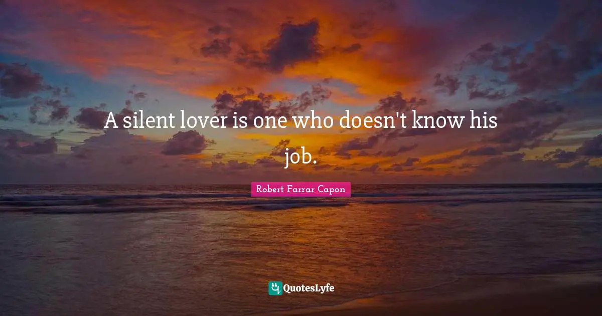 A silent lover is one who doesn't know his job.