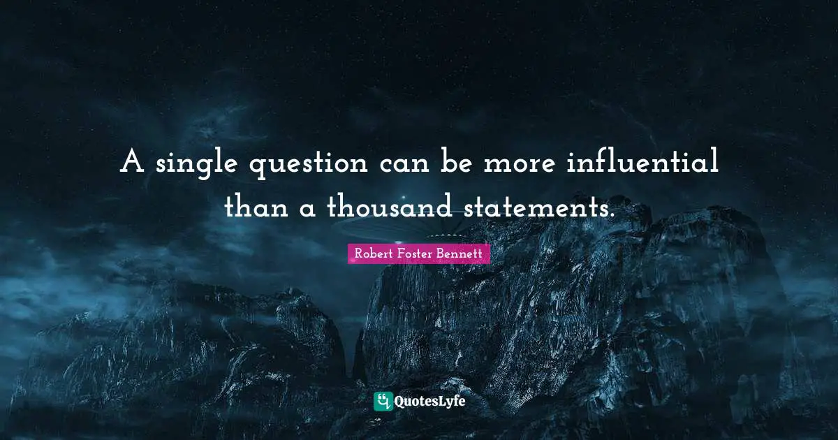 A single question can be more influential than a thousand statements.