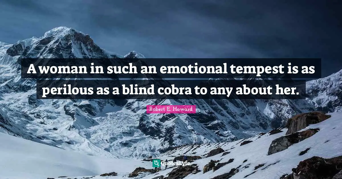 Tempest Quotes: "A woman in such an emotional tempest is as perilous as a blind cobra to any about her."