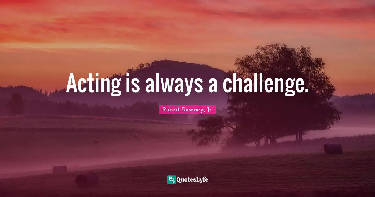 Acting is always a challenge.