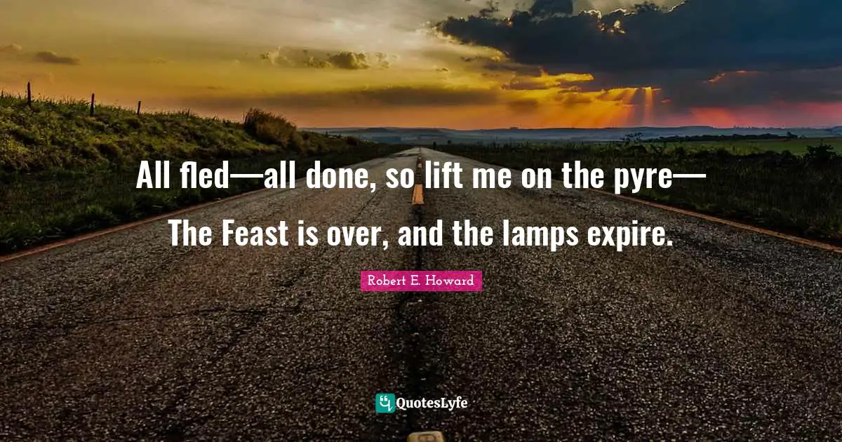 Lamps Quotes: "All fled—all done, so lift me on the pyre— The Feast is over, and the lamps expire."
