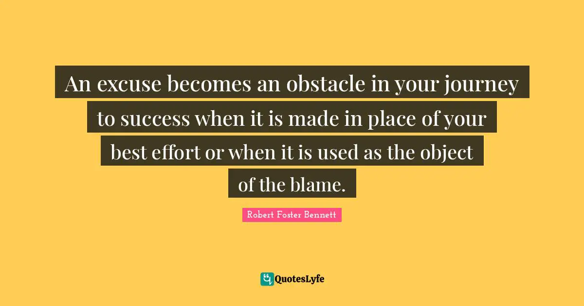 Best Effort Quotes: "An excuse becomes an obstacle in your journey to success when it is made in place of your best effort or when it is used as the object of the blame."