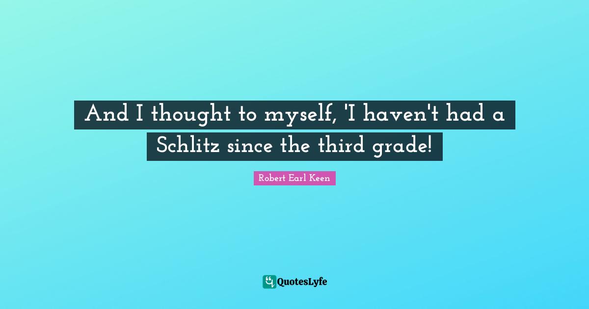 Thirds Quotes: "And I thought to myself, 'I haven't had a Schlitz since the third grade!"