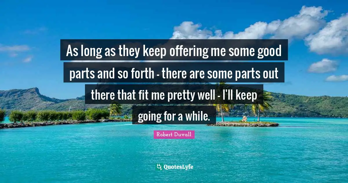 As long as they keep offering me some good parts and so forth - there are some parts out there that fit me pretty well - I'll keep going for a while.