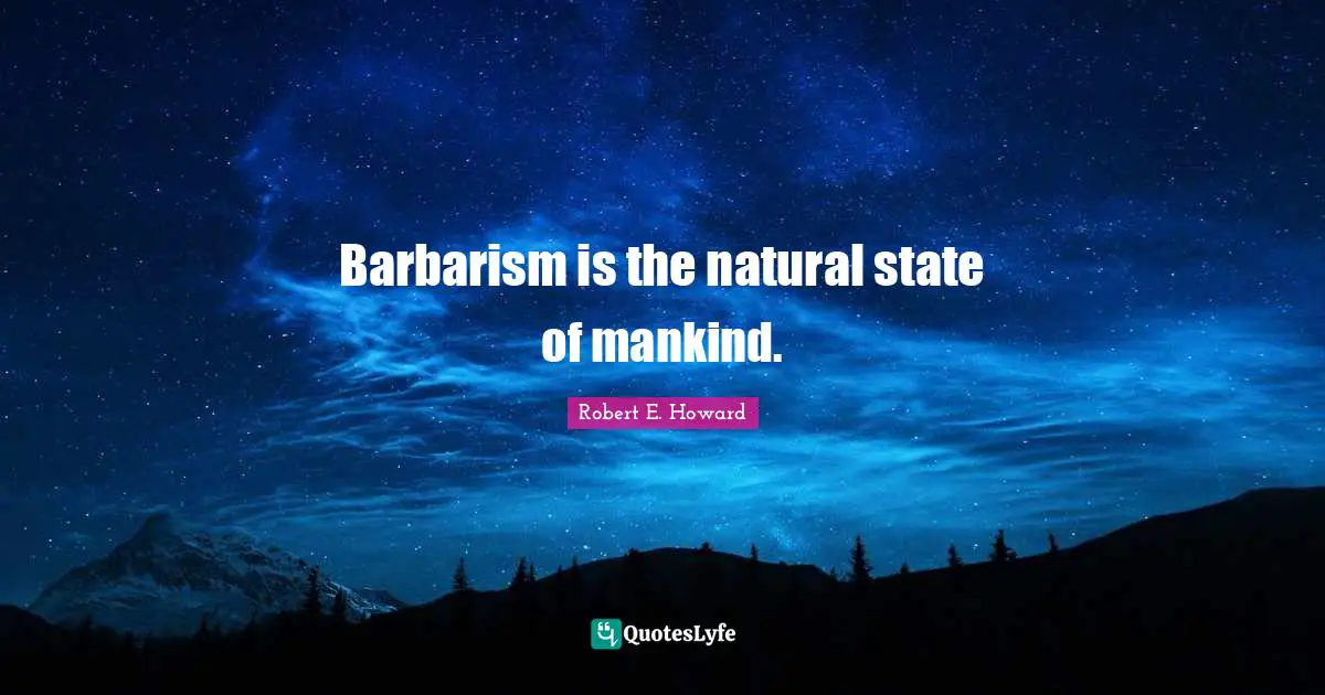Barbarism is the natural state of mankind.