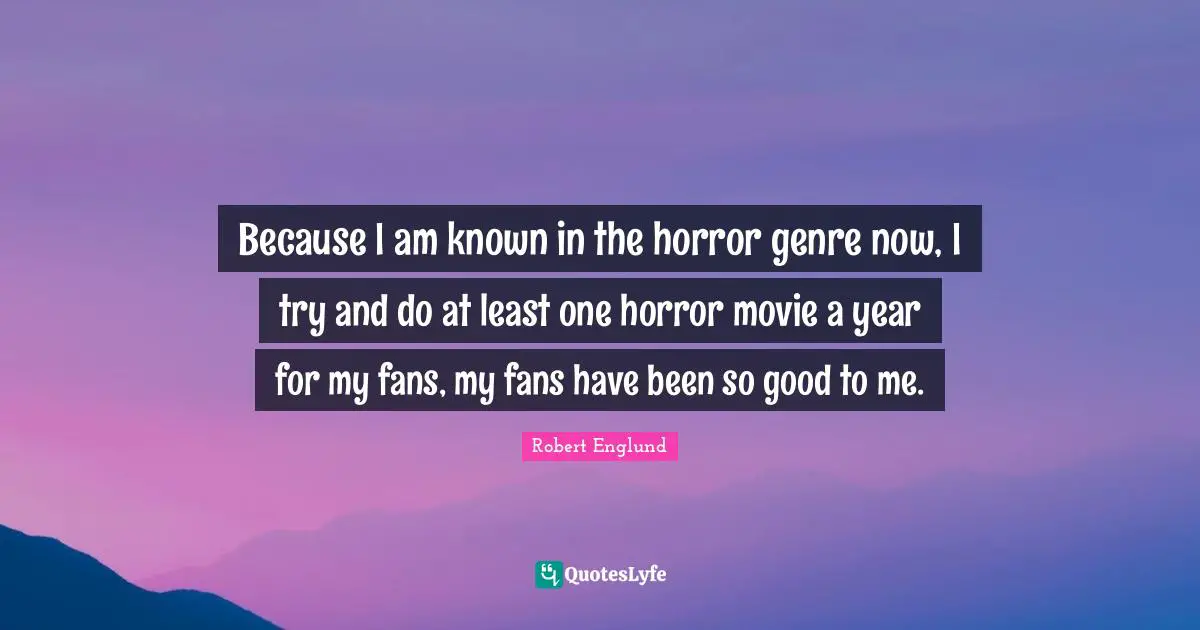 Because I am known in the horror genre now, I try and do at least one horror movie a year for my fans, my fans have been so good to me.