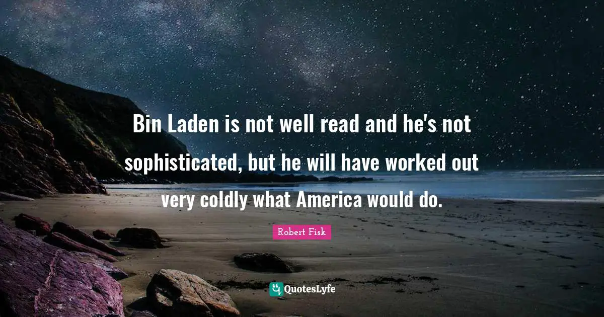 Bin Laden is not well read and he's not sophisticated, but he will have worked out very coldly what America would do.