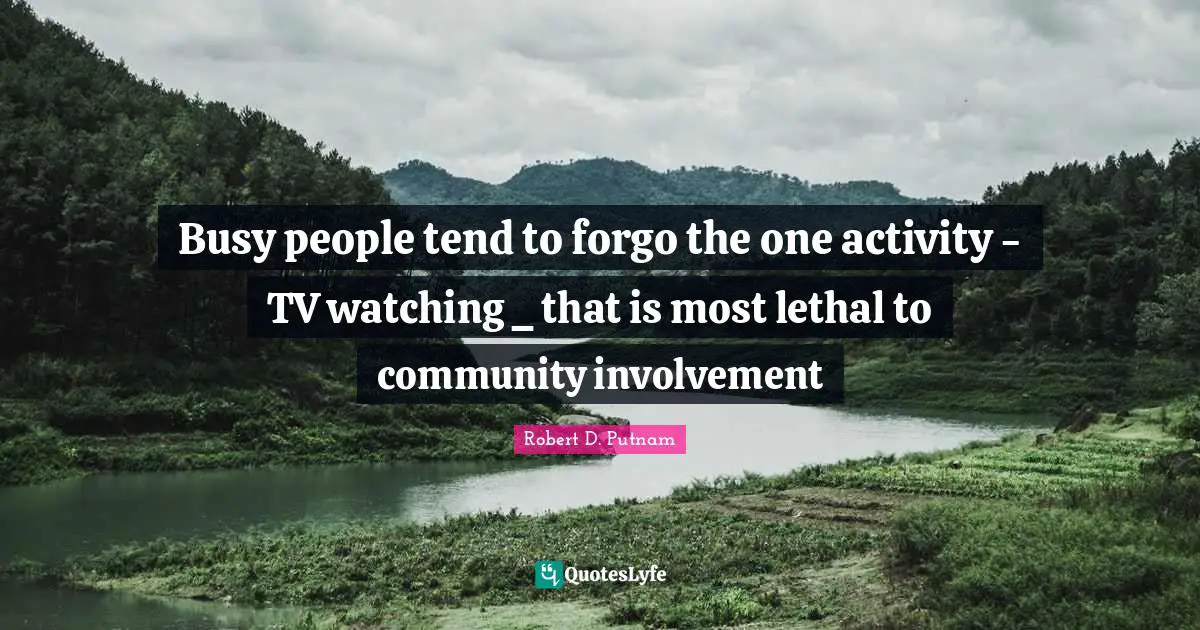 Busy people tend to forgo the one activity - TV watching _ that is most lethal to community involvement