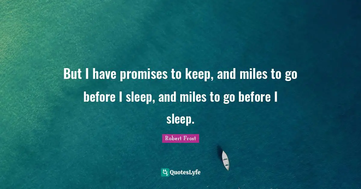Robert Frost Quotes: "But I have promises to keep, and miles to go before I sleep, and miles to go before I sleep."