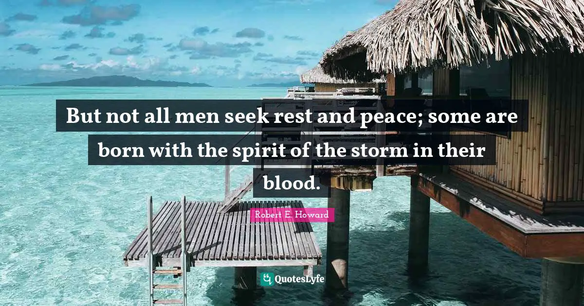 But not all men seek rest and peace; some are born with the spirit of the storm in their blood.
