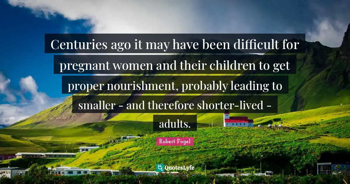 Pregnant Women Quotes: "Centuries ago it may have been difficult for pregnant women and their children to get proper nourishment, probably leading to smaller - and therefore shorter-lived - adults."