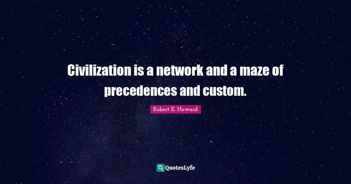 Civilization is a network and a maze of precedences and custom.