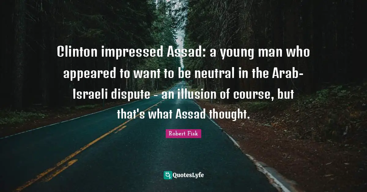 Israeli Quotes: "Clinton impressed Assad: a young man who appeared to want to be neutral in the Arab-Israeli dispute - an illusion of course, but that's what Assad thought."