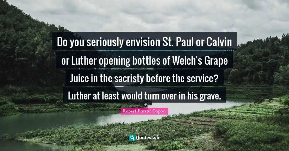 Do you seriously envision St. Paul or Calvin or Luther opening bottles of Welch's Grape Juice in the sacristy before the service? Luther at least would turn over in his grave.