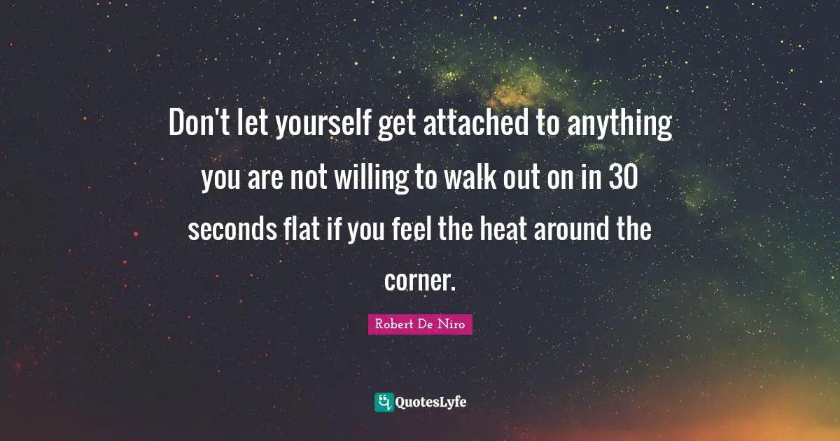 Robert De Niro Quotes: "Don't let yourself get attached to anything you are not willing to walk out on in 30 seconds flat if you feel the heat around the corner."